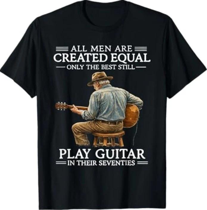 All Men are Created Equal Only The Best Still Play Guitar in T-Shirt 3XL