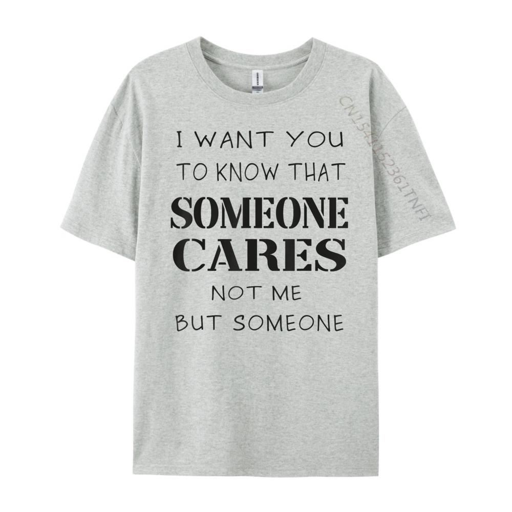 Quote I Want You To Know That Someone Cares Sarcastic Graphic Shirts Unisex Anime T Shirts Designer Clothes