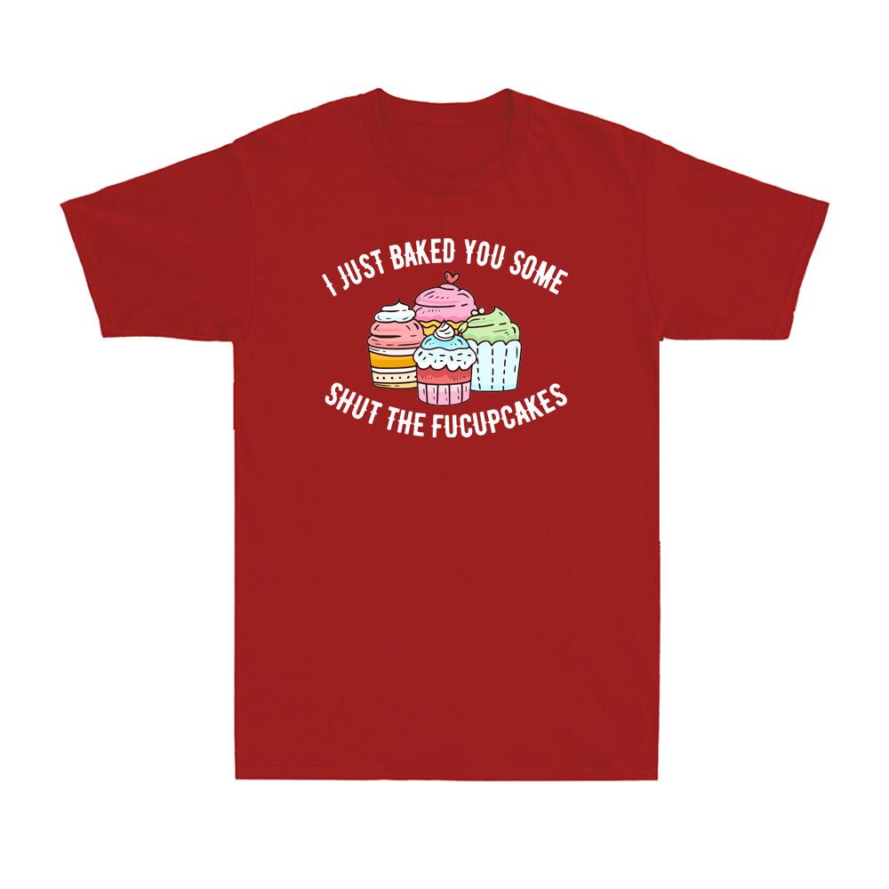 I Just Baked You Some Shut The Fucupcakes Funny Novelty Baker Gift Unisexs Tshirt