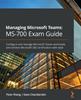 The Managing Microsoft Teams: MS-700 Exam Guide : Configure and Manage Microsoft Teams Workloads and Achieve Microsoft 365 Certification with Ease Book