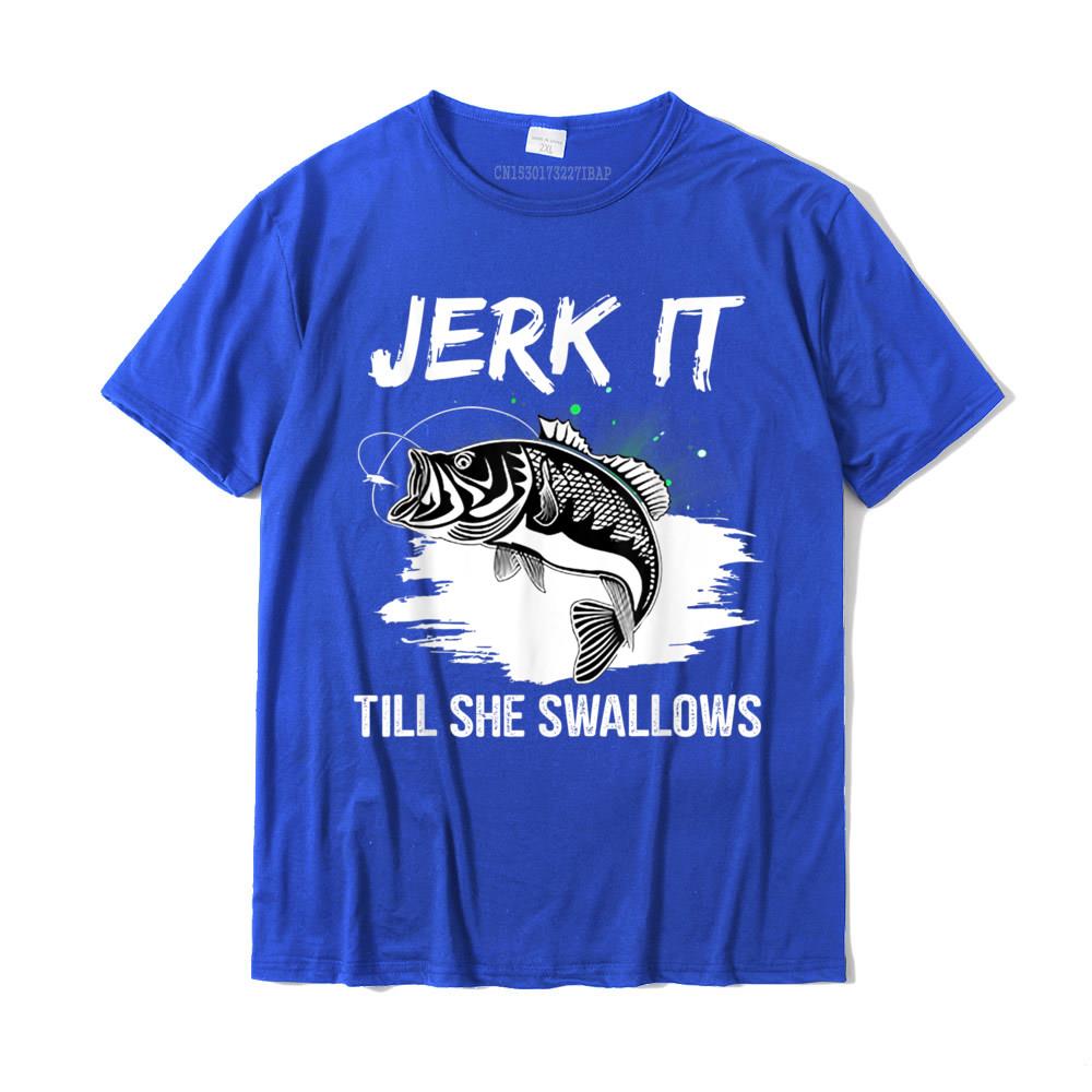 Jerk It Till She Swallows Funny Fishing Hobbies TShirt Cotton Casual Tops Tees Cheap Unisex T Shirt Design