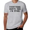 Everything Hurts and Im Dying TShirt Vintage Clothes Customs Design Your Own Mens Graphic Tshirts Funny