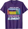 I Wear This Periodically Funny Chemistry Nerd Joke Fo Unisex T-Shirt 6