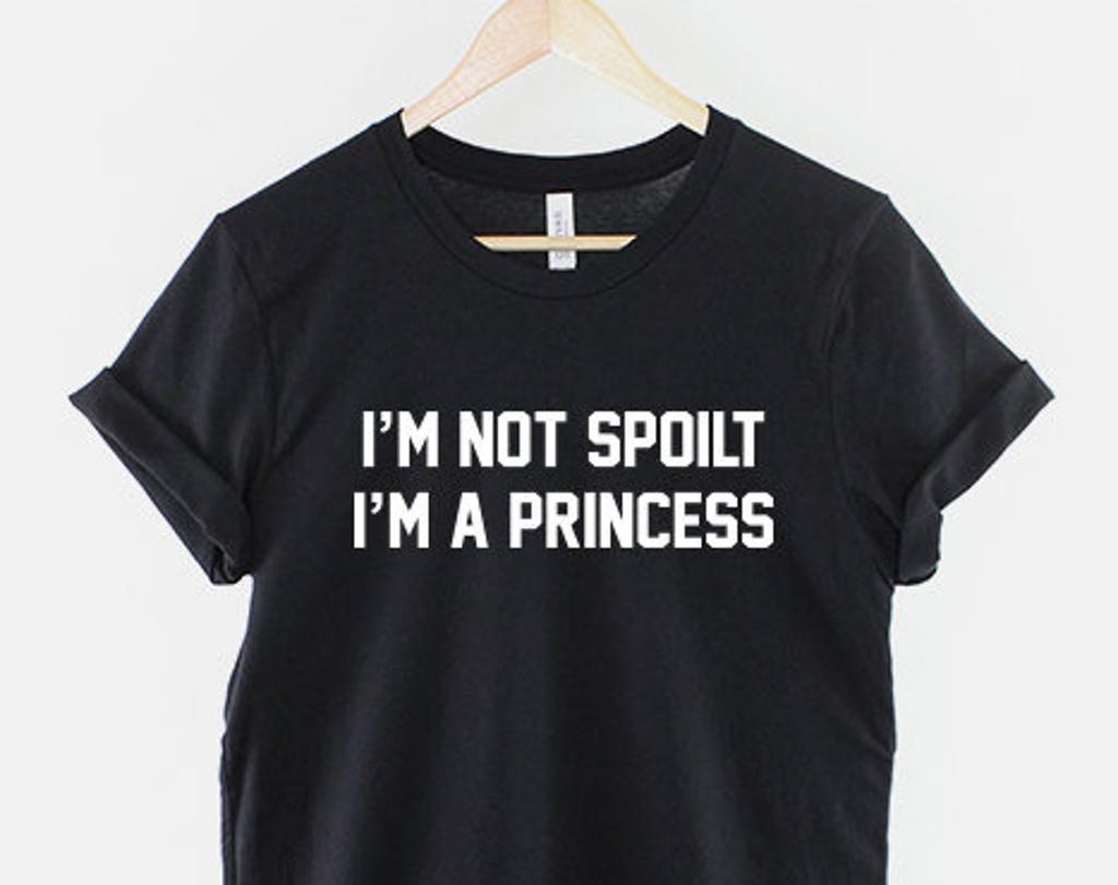 I'm Not Spoilt I'm A Princess Shirt: Cheeky Attitude Tee, Ring Spun Cotton