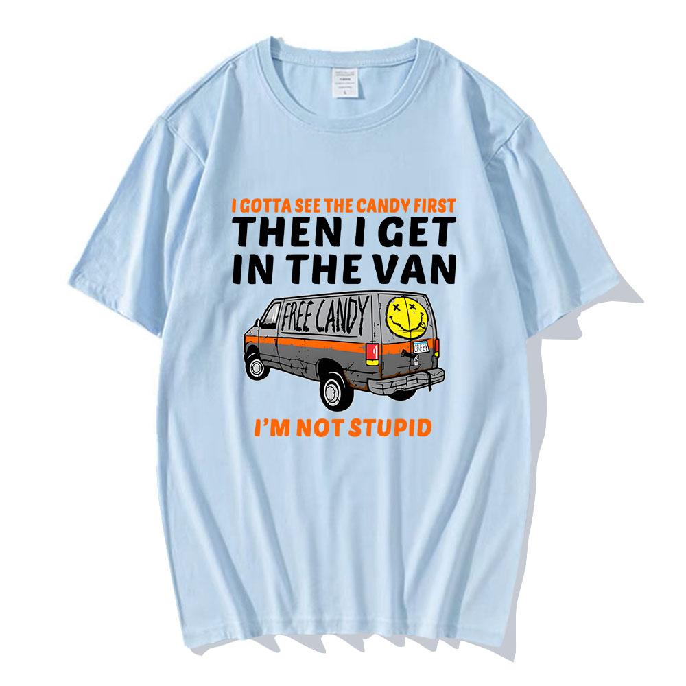 I Gotta See The Candy First Then I Get In The Van Letter Print Tshirts Free Candy I'm Not Stupid Tee-shirt Cotton Tees Men Shirt