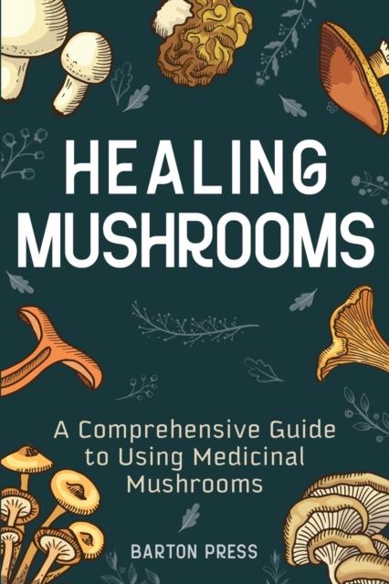 The Healing Mushrooms : A Comprehensive Guide To Using Medicinal Mushrooms Book