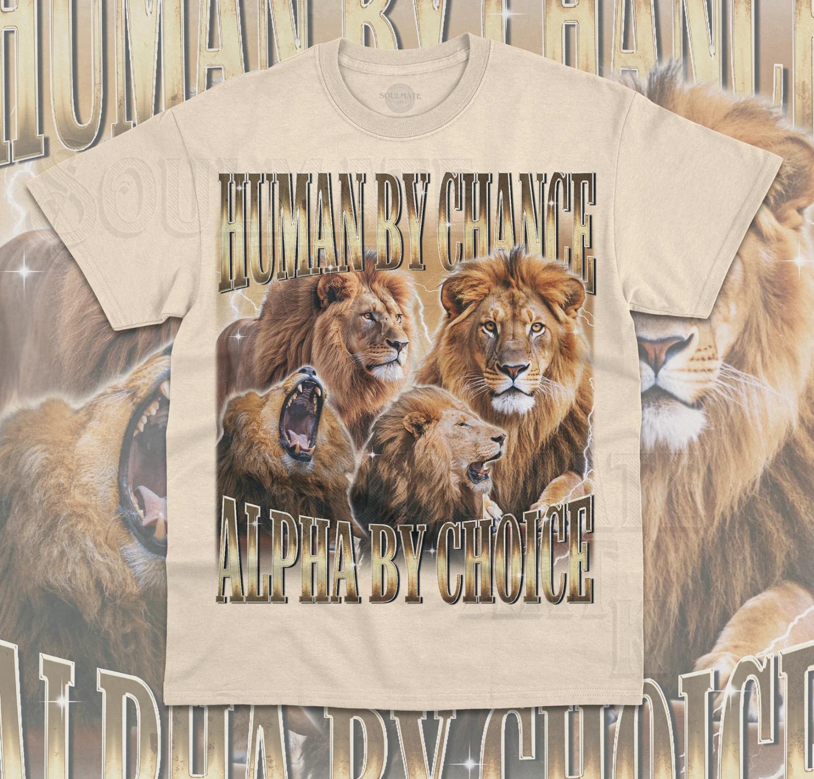 Human By Chance Alpha By Choice T- Shirt Funny Meme Lion Lover Unisex Shirt 3XL