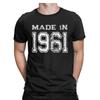 Unisexs Birthday Celebration Made In 1961 Birth Year T Shirts Cotton Clothing Humorous O Neck Tee Shirt Graphic Printed Tshirt