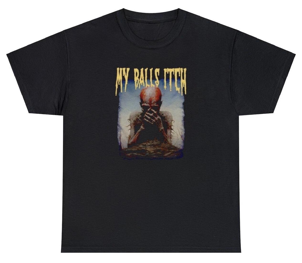 My Balls Itch T Shirt Metal Offensive Inappropriate Meme Sarcastic Ironic Tee L