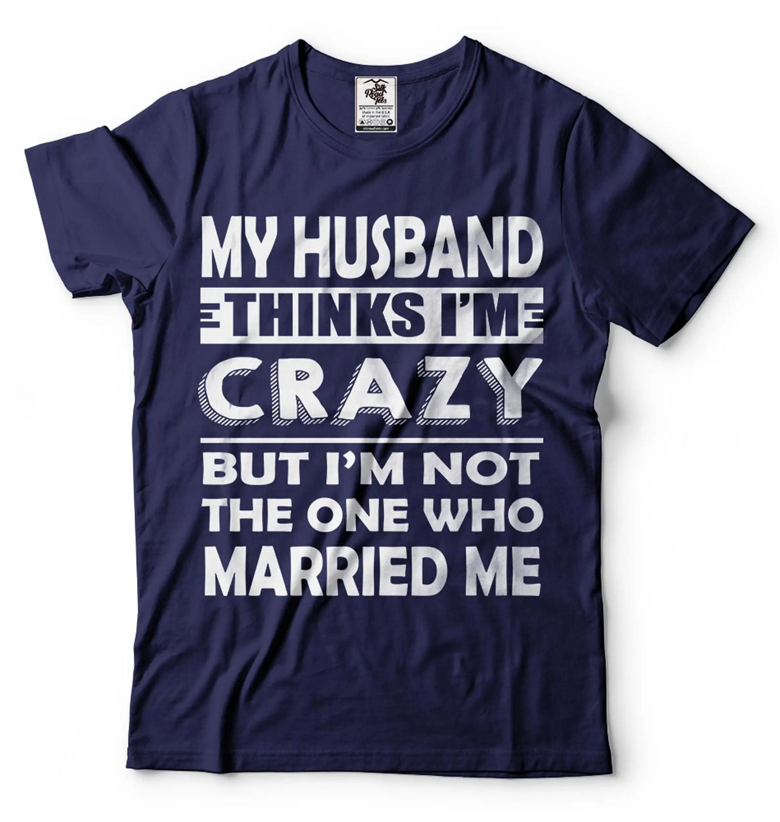 My Husband Thinks I M Crazy Shirt Funny Husband Wife Shirts Anniversary Gift 3XL