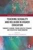 The Teaching Sexuality and Religion In Higher Education : Embodied Learning, Trauma Sensitive Pedagogy, and Perspective Transformation Book
