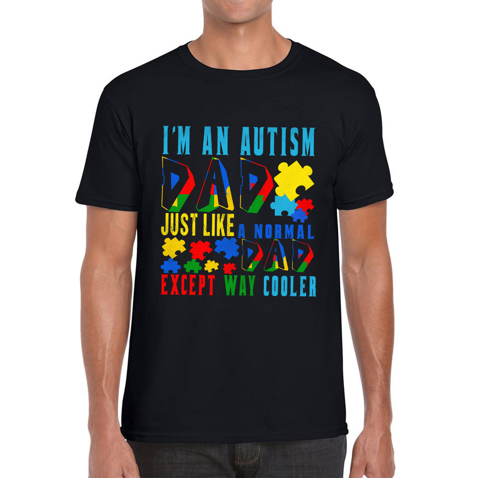 I m An Autism Dad Just Like A Normal Dad Except Way Cooler Autism Awareness Month Proud Dad Autism Support Mens Tee Top L