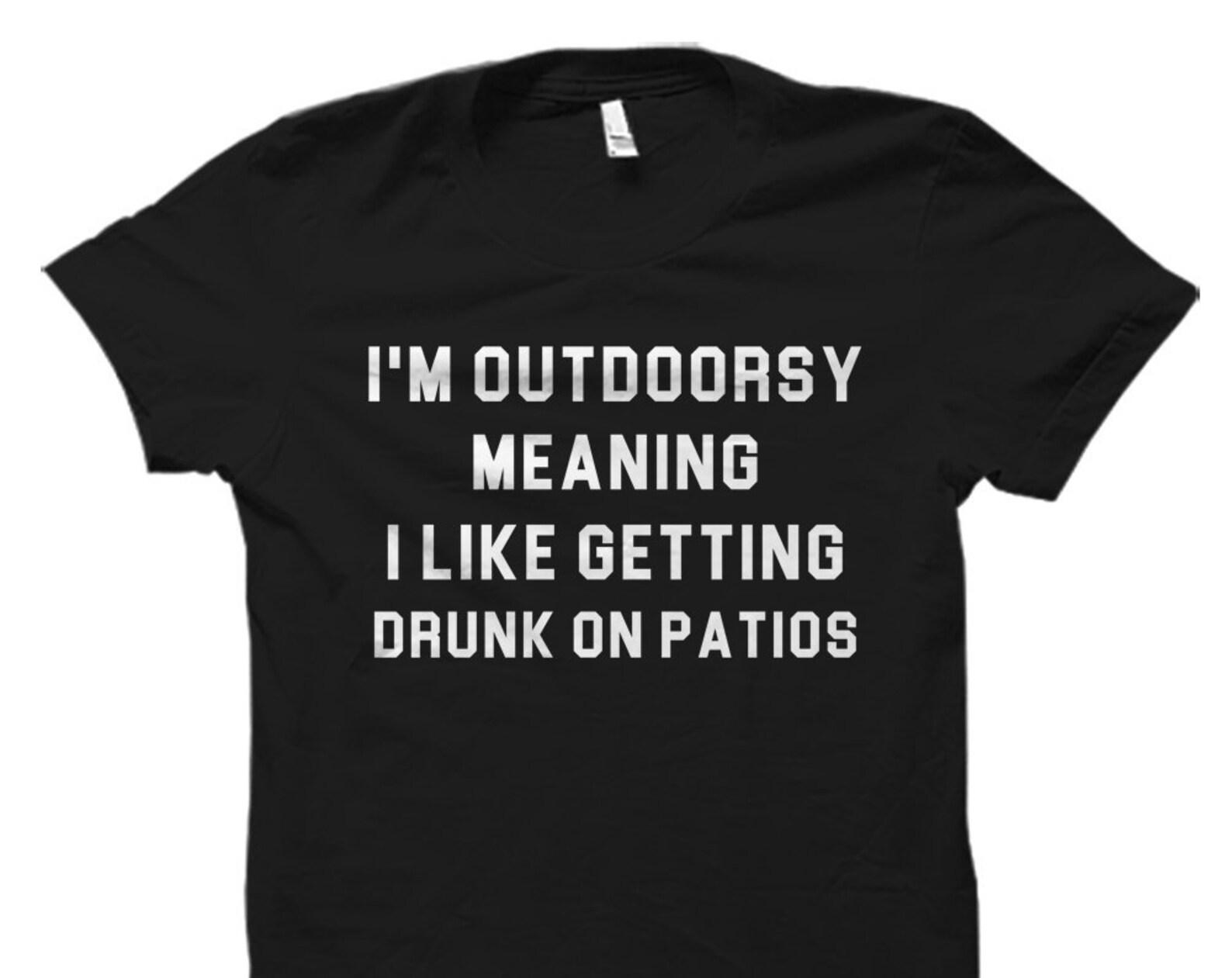 Outdoor Gift. Outdoor Shirt. Drinking T-Shirt. Camping Gift. Camping T-Shirt. Drinking Gift. Camper Shirt. getting drunk on patios #OS2875 S