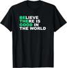 Believe There Is Good In The World Positive Message T- Shirt T- Shirt