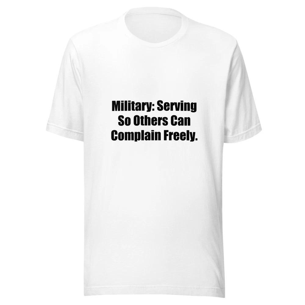 Military Serving So Others Can Complain Freely Funny T-Shirt 4XL