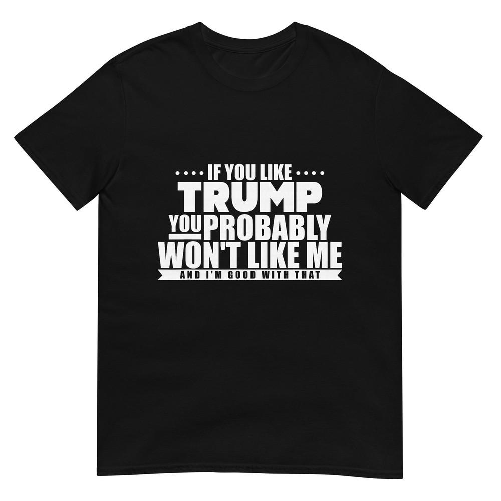 If You Like Trump You Won t Like me Funny Anti-Trump T-Shirt S