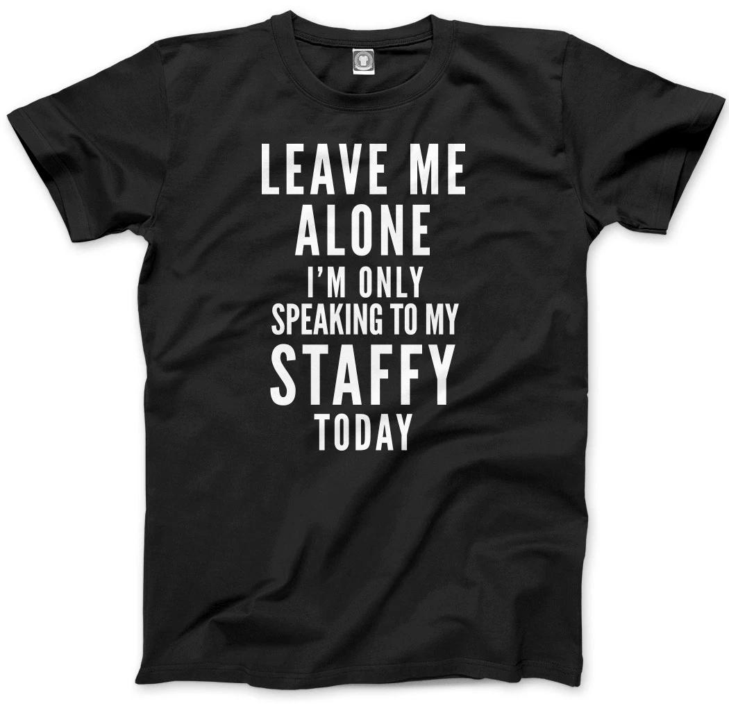 Leave Me Alone I m Only Talking To My Staffy Dog Mens Unisex T-Shirt L