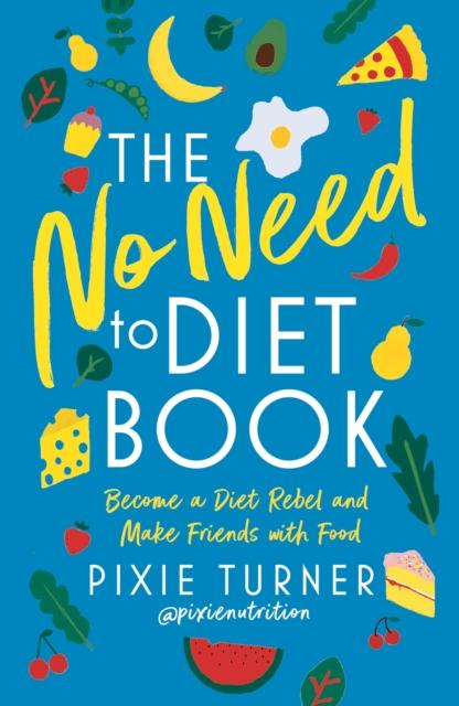 The The No Need To Diet Book : Become a Diet Rebel and Make Friends with Food Book