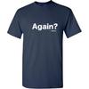 Again? History Sarcastic Bold Statement Graphics Men’s Tees | Printed in USA Adult Humor Casual Men’s T-Shirts