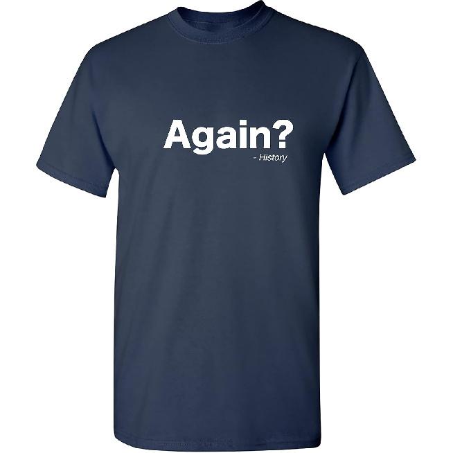 Again? History Sarcastic Bold Statement Graphics Men’s Tees | Printed in USA Adult Humor Casual Men’s T-Shirts