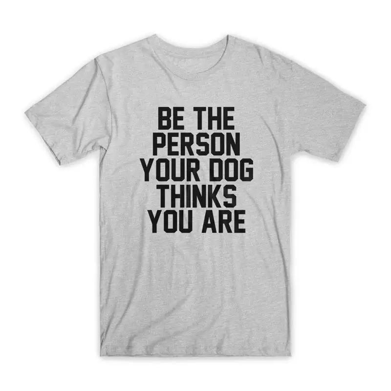 

Be The Person Your Dog Thinks You Are T Shirt Premium Cotton Funny NEW 5XL різнокольоровий