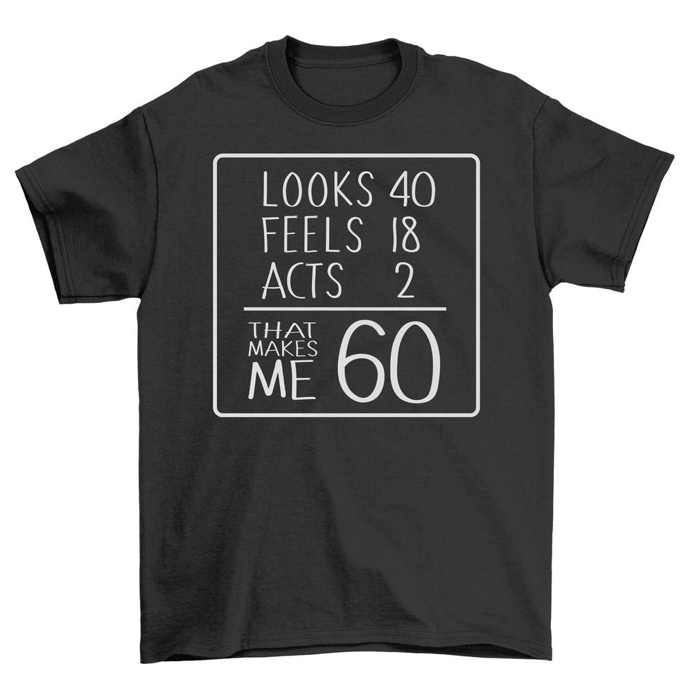 Looks 40, Feels 12, Acts 60 - Funny T-shirt for Ageless Souls! Unisex Printed De