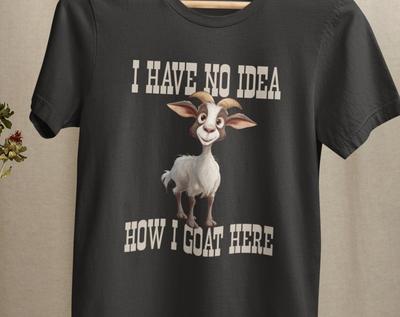 Funny Goat Shirt, I Have No Idea How I Goat Here, Goat Lover Gifts, Funny Cute Goat Tshirt, Goat Pun Tee, Birthday Present