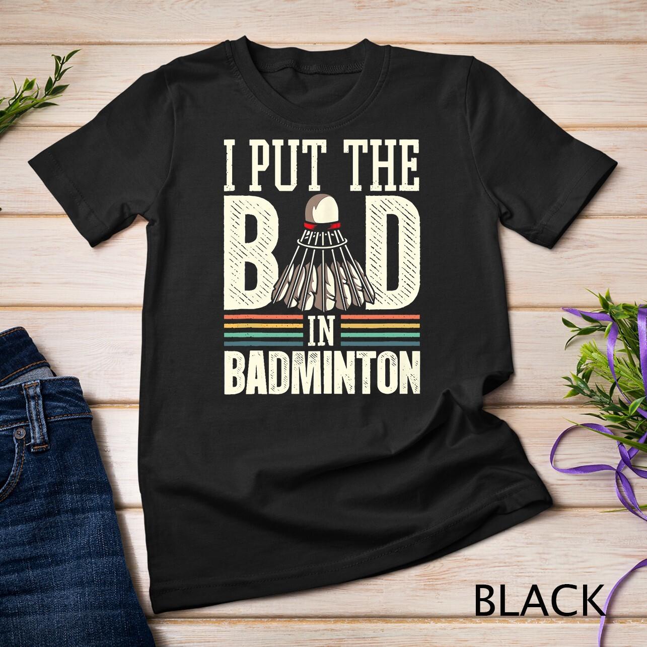 I Put The Bad In Badminton Funny Player Vintage Sarcasm Unisex T-Shirt Mens Womens Tees Top 2XL