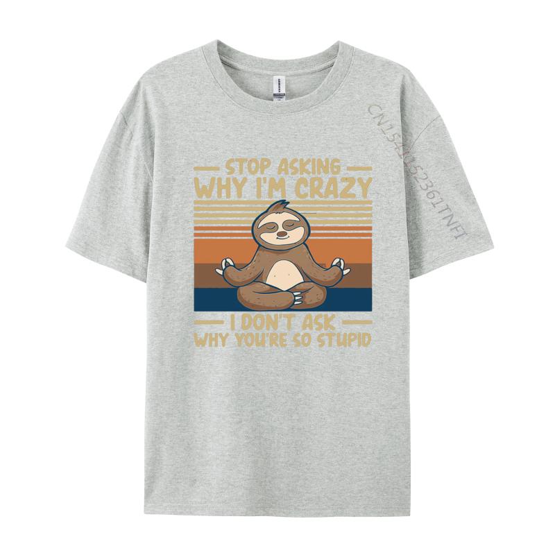 Stop Asking Why Im Crazy I Dont Ask Why Tshirts Men Cotton TShirt Birthday Alternative Tees Streetwear Tshirt Graphic