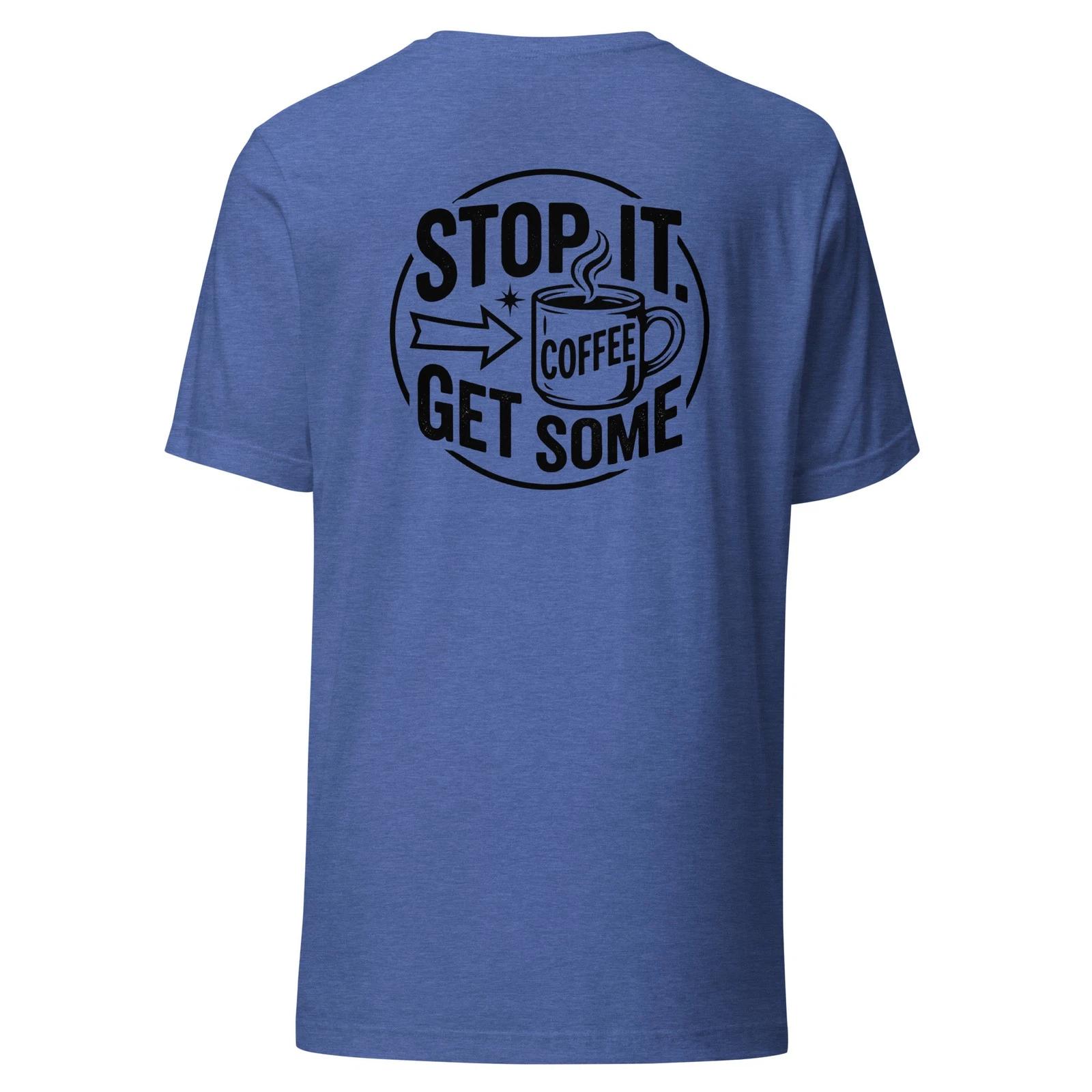 Stop it. Get Some Coffee - Unisex T Shirt - Sizes XS-2XL BACK PRINTED M