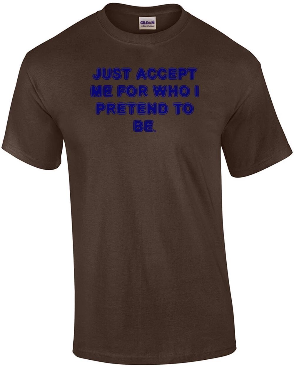 JUST ACCEPT ME FOR WHO I PRETEND TO BE. Shirt S
