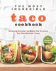 The The Most Incredible Taco Cookbook : Amazing Recipes To Make You Go Loco for This Mexican Treat Book