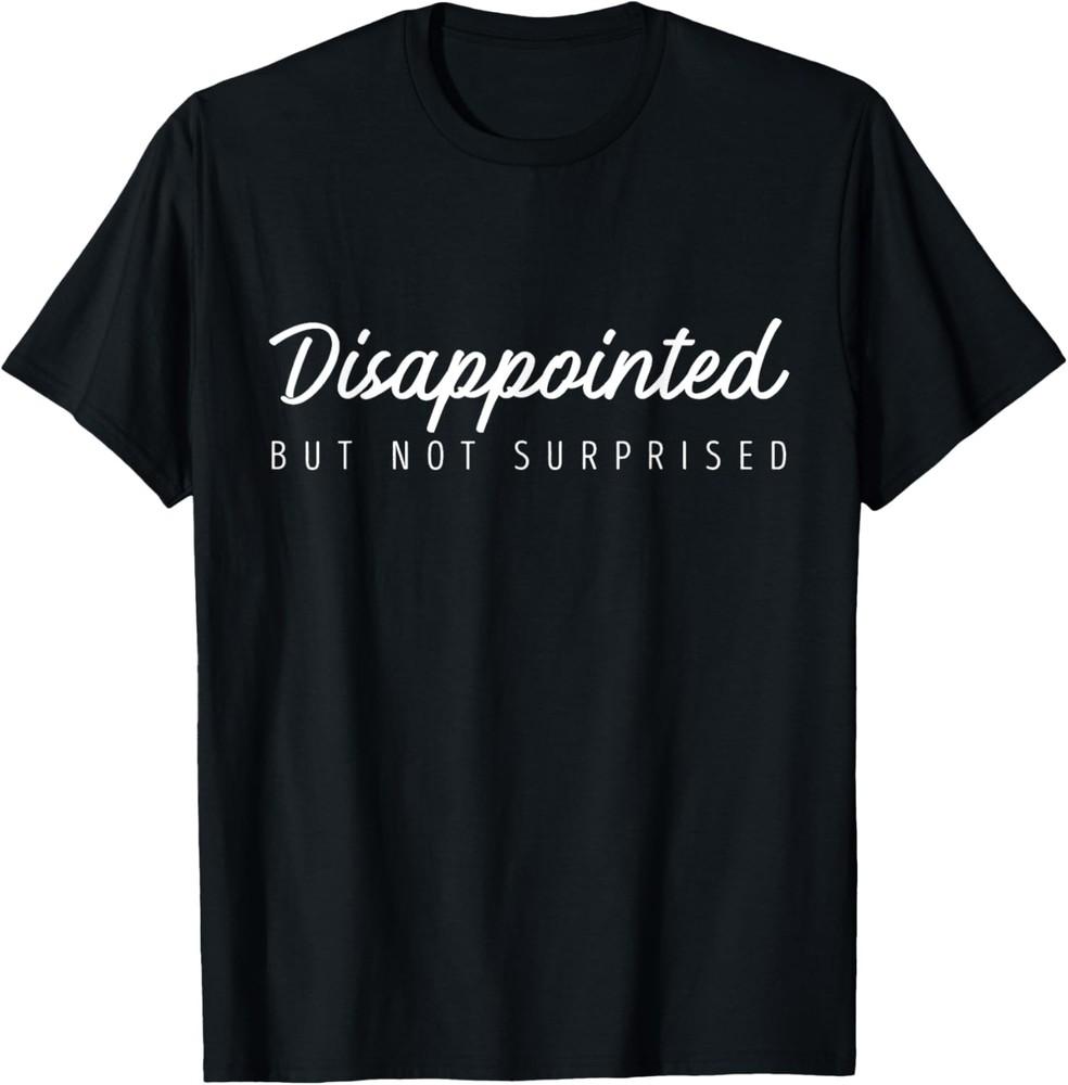 Disappointed but not Surprised, funny saying T-Shirt Unisex T-Shirt XXXXL