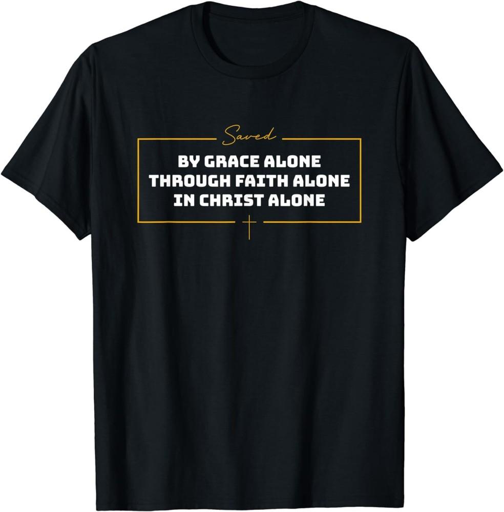 NEW LIMITED Saved By Grace Alone Through Faith Alone In Christ Alone T-Shirt Unisex T-Shirt XXXXL