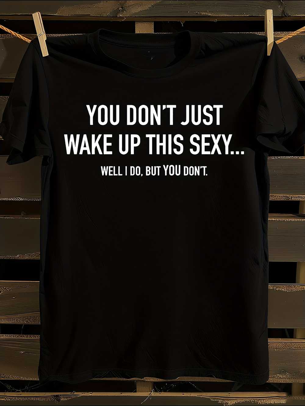 Funny Sarcastic  You Don t Just Wake Up This Sexy... Well I Do But You Don t  Graphic T-Shirt XL