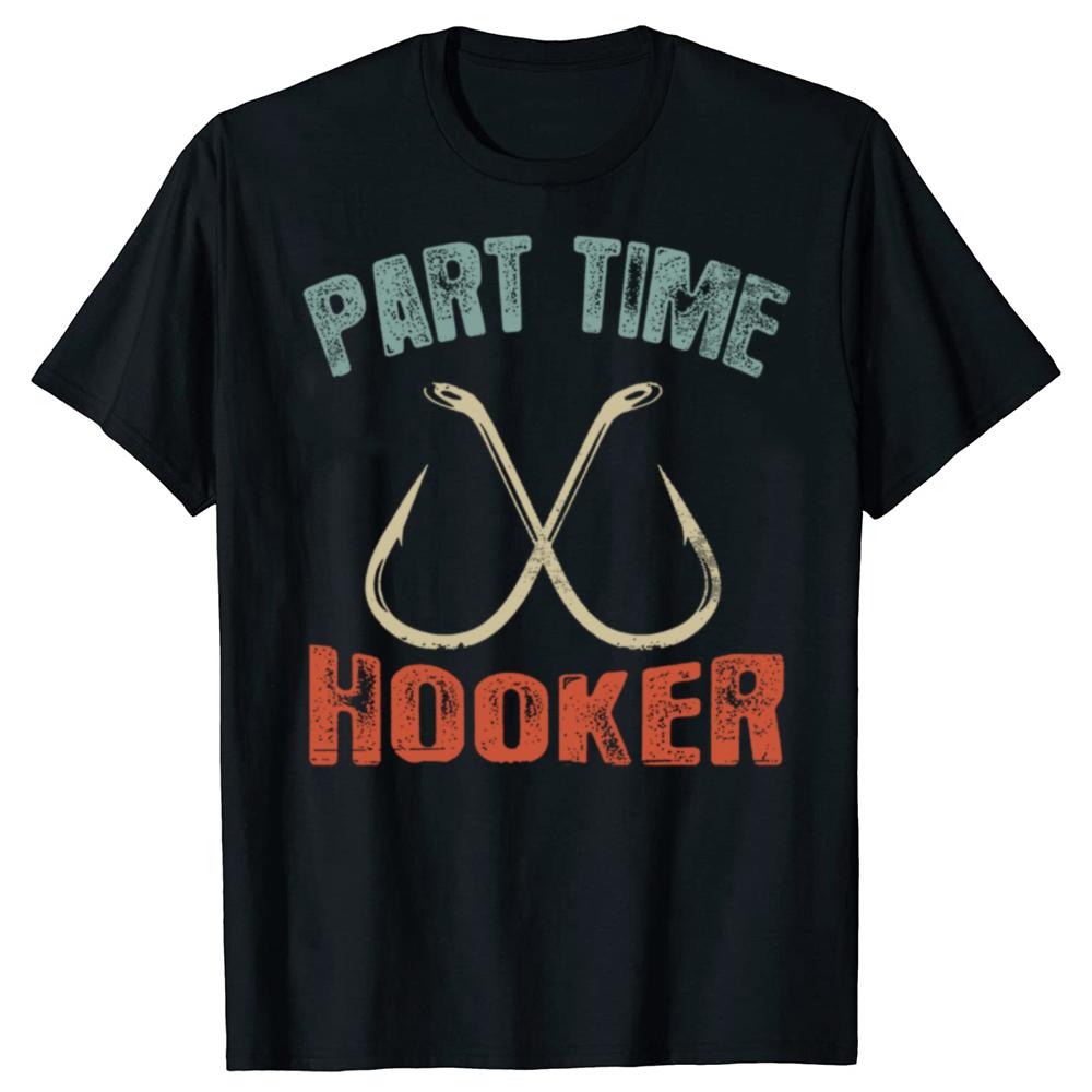 Funny Part Time Hooker Fishing Graphic T Shirts Men Women Cotton Humor Streetwear Tee Shirt Short Sleeve Unisex Loose Clothing