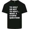 To Golf or Not To? What a Stupid Question Mens Cotton T-Shirt Tee Top
