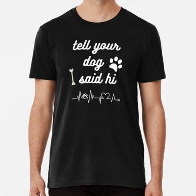 Tell Your Dog I Said Hi Premium T-Shirt S To 5XL Made In the AU/USA T-Shirt