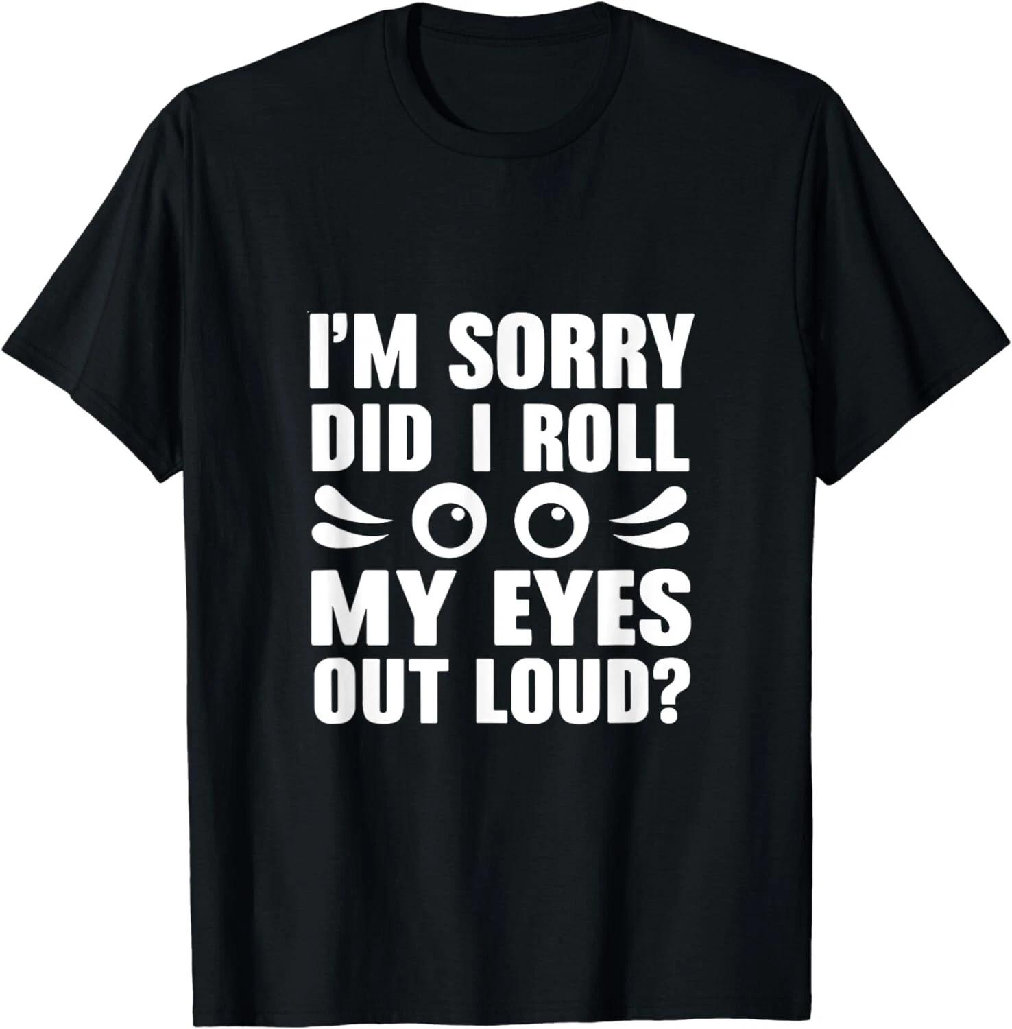 

I m Sorry Did I Roll My Eyes Out Loud Gift Unisex T-Shirt 2XL