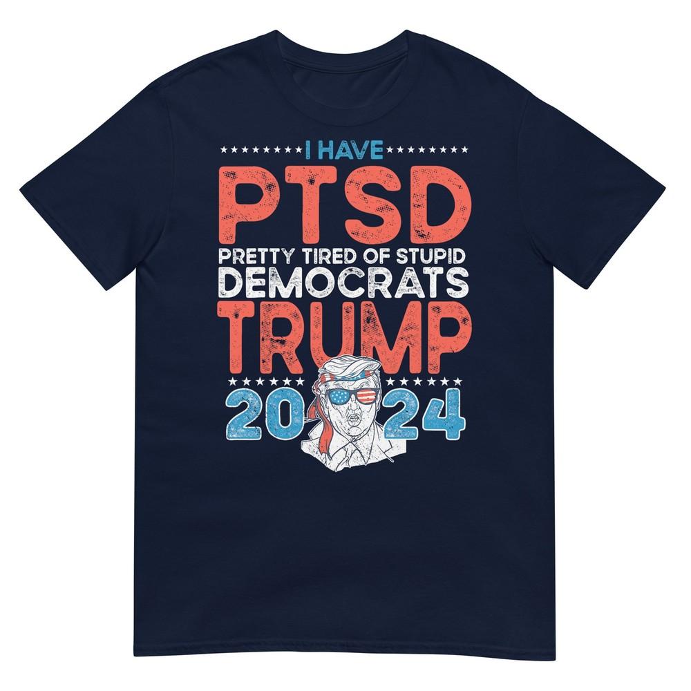 I Have Ptsd Pretty Tired Of Stupid Democrats Trump 2024 Tshirt S