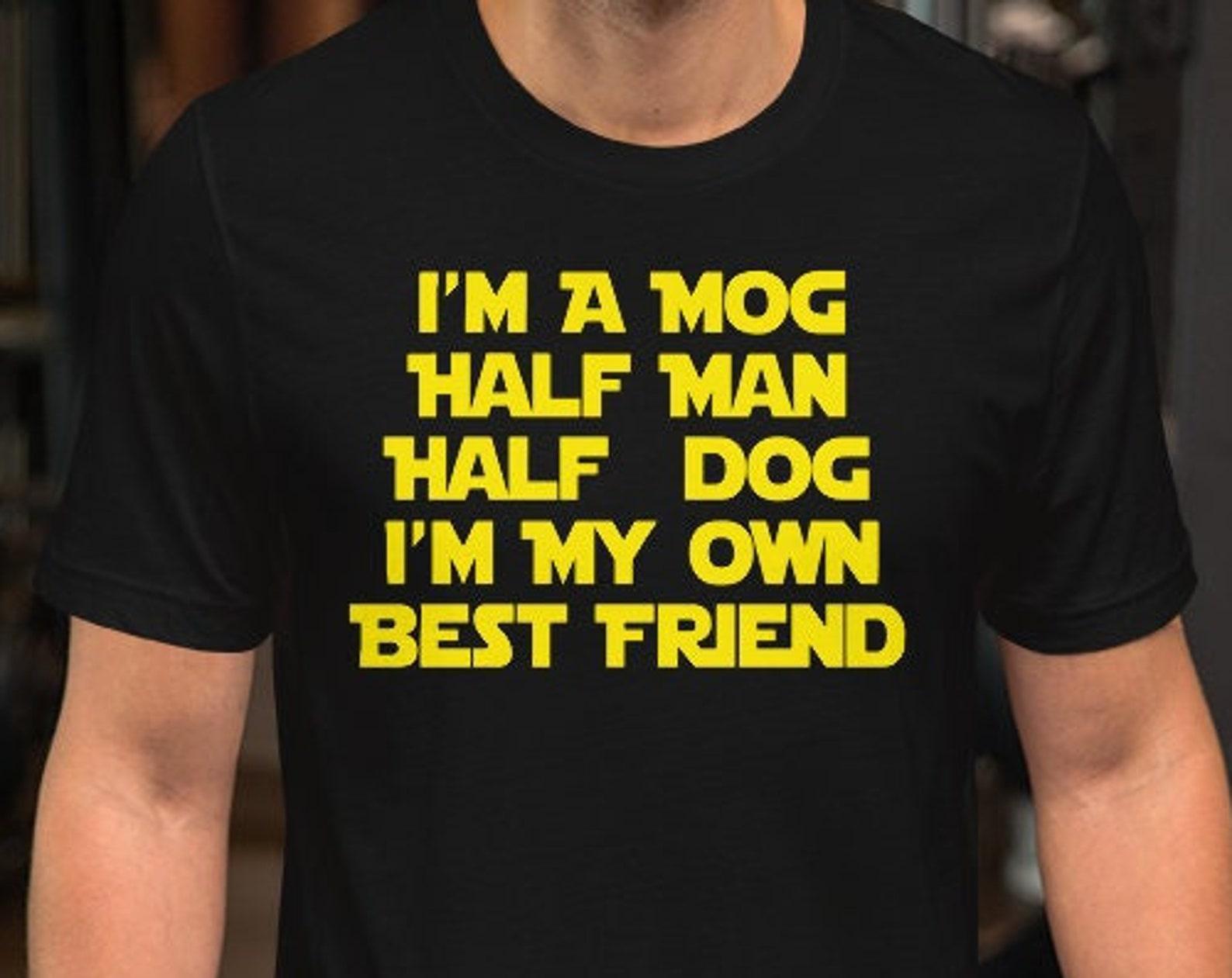 I m A Mog Half Man Half Dog I m My Own Best Friend - Unisex T-Shirt 3XL