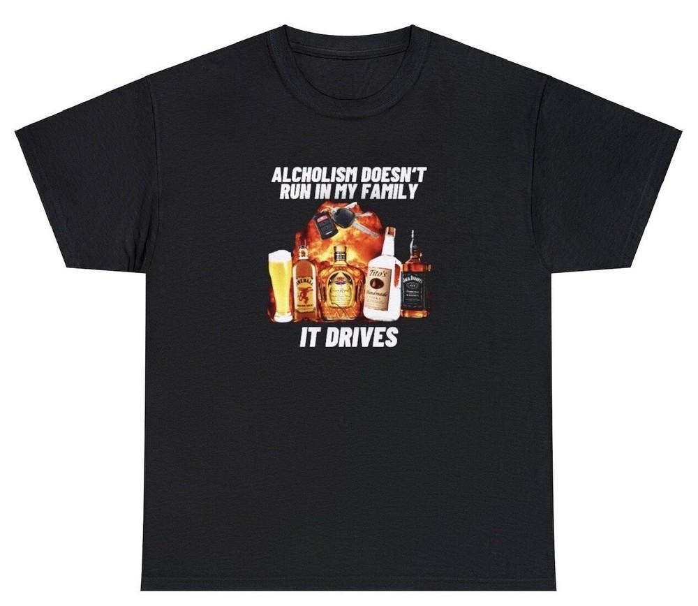 Alcoholism Doesn't Run In My Family They Drive T Shirt Funny Dark Humor DUI Tee Unisex T-Shirt