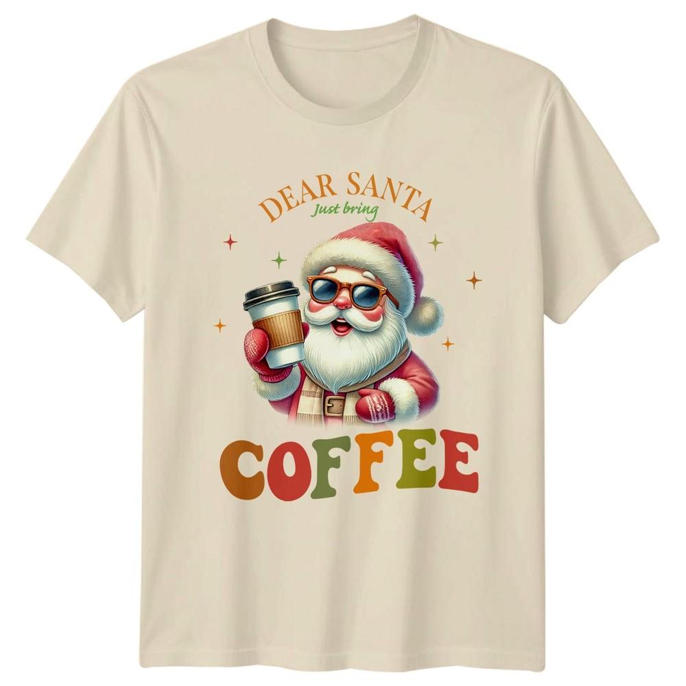 Dear Santa Just Bring Coffee Christmas Holidays Unisexs Unisexs Graphic Tee