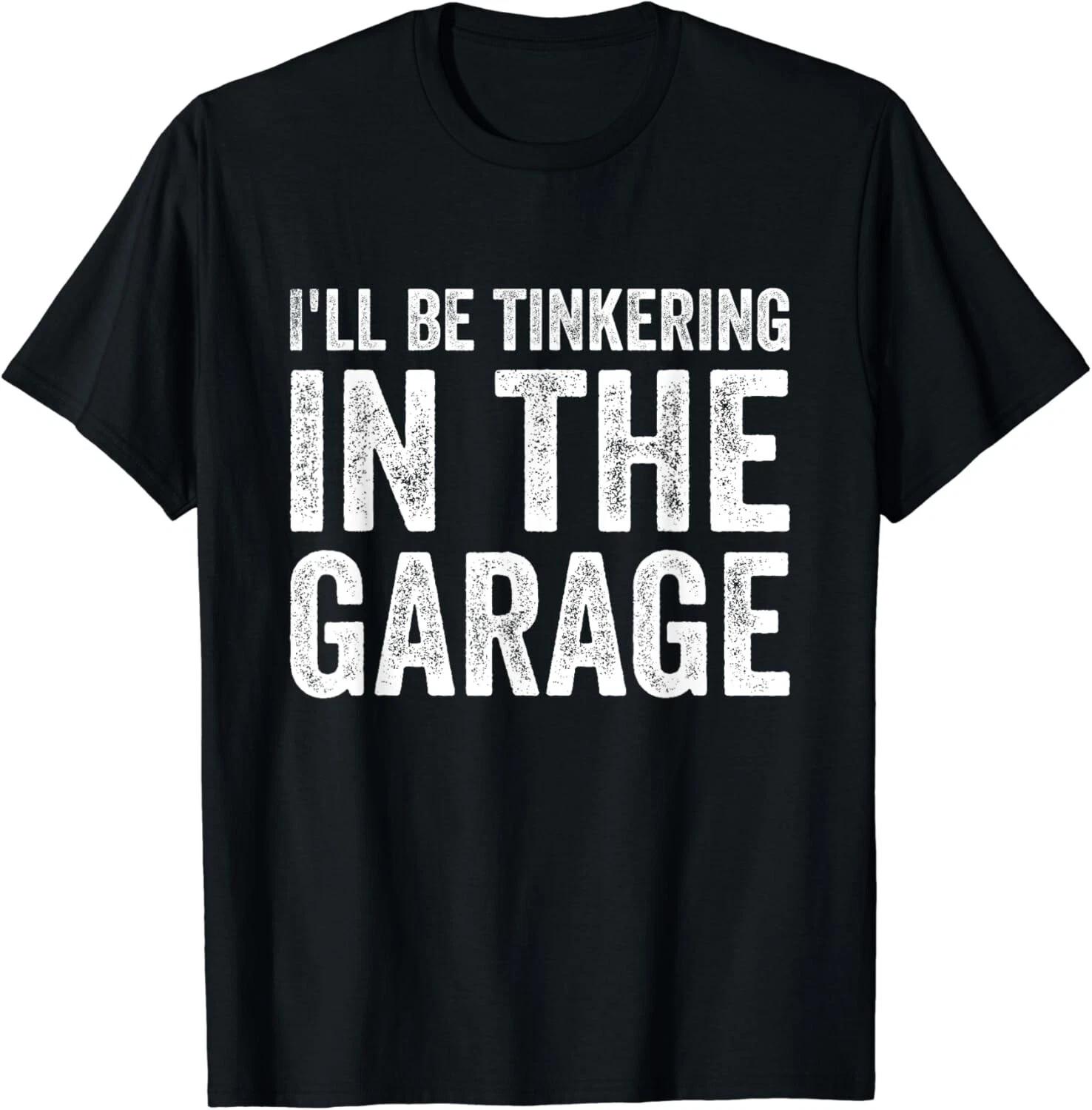 

I ll be tinkering in the garage Car Mechanic Father s Day Gift Unisex T-Shirt 3XL