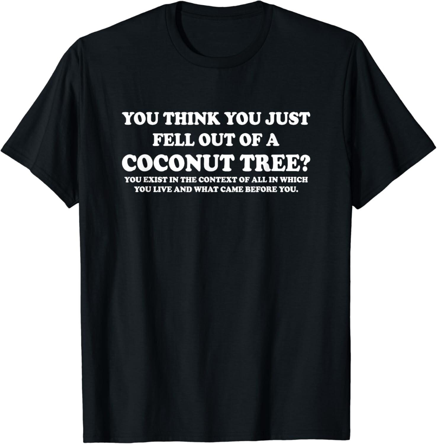 You Think You Just Fell Out Of A Coconut Tree Funny Saying Gift Unisex T-Shirt S