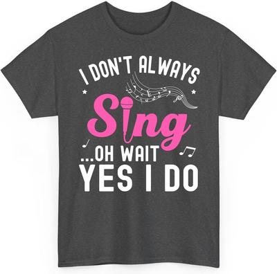 I Don't Always Sing Oh Wait Yes I Do Funny Singer Musical Singing Unisex Shirt Gift for Men Women