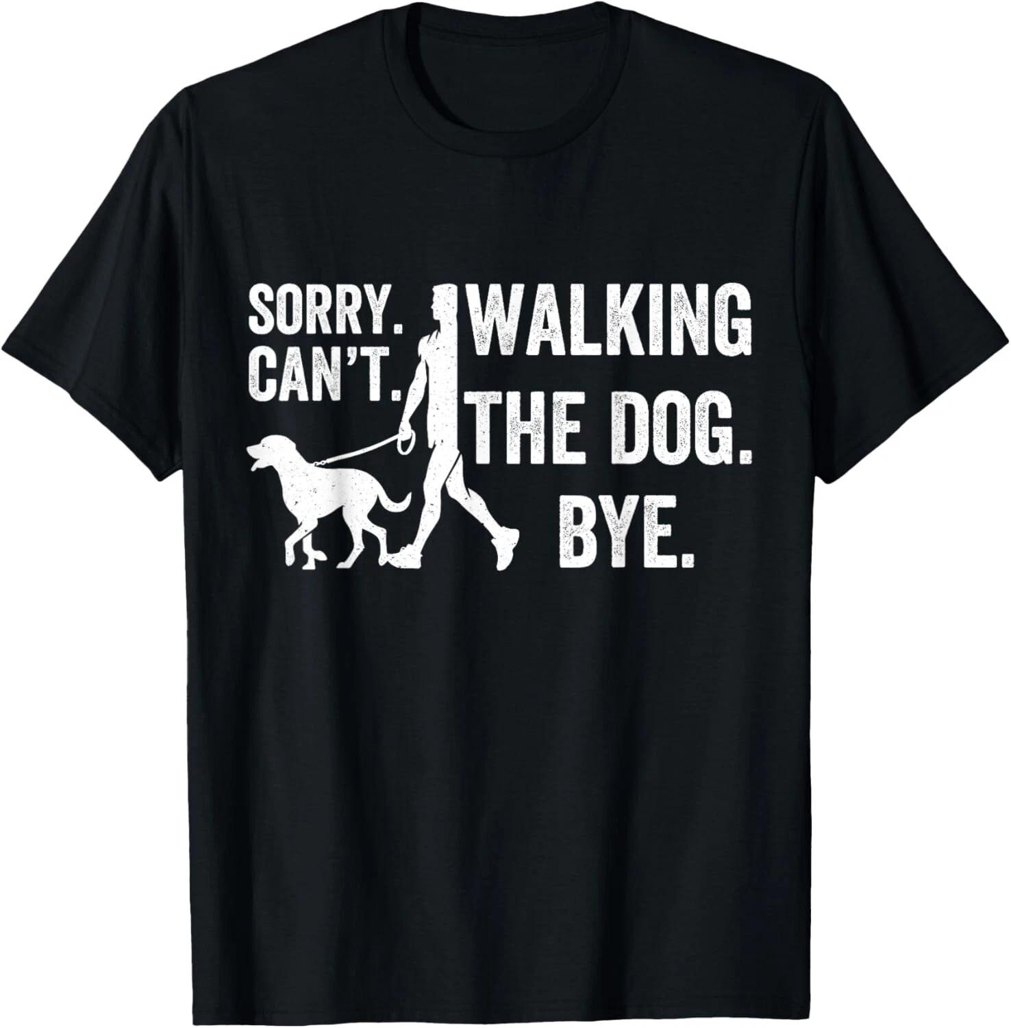 

Sorry Can t Walking The Dog Bye _ Funny Pet Lover Funny Gift Unisex T-Shirt L