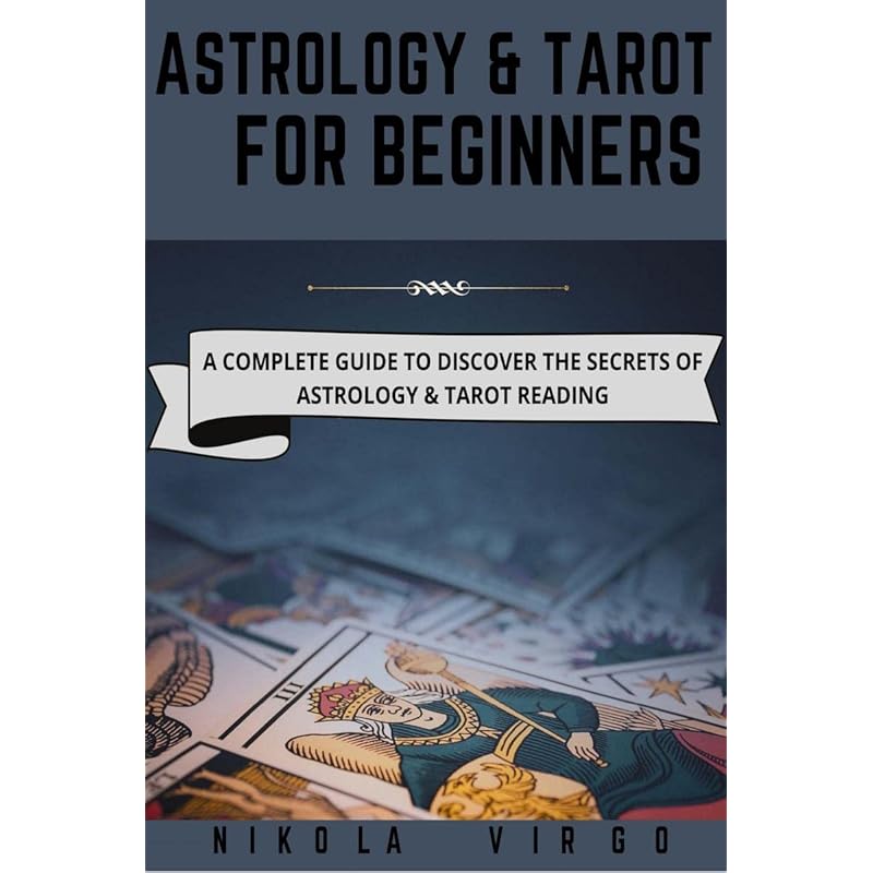 ASTROLOGY AND TAROT FOR BEGINNERS : A Complete Guide to Discover the Secrets of Astrology and Tarot Reading