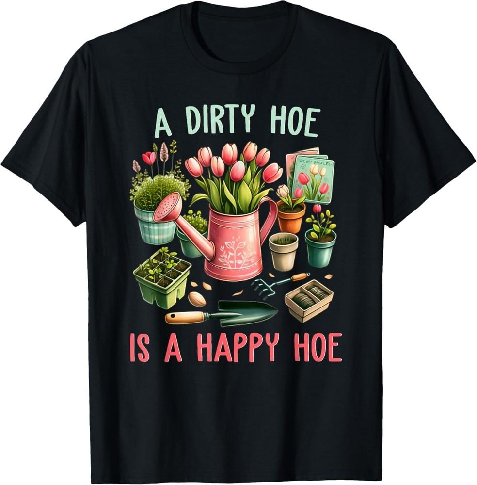 

A Dirty Hoe Is A Happy Hoe Gardening Plants Sarcastic Garden Gift Unisex T-Shirt L