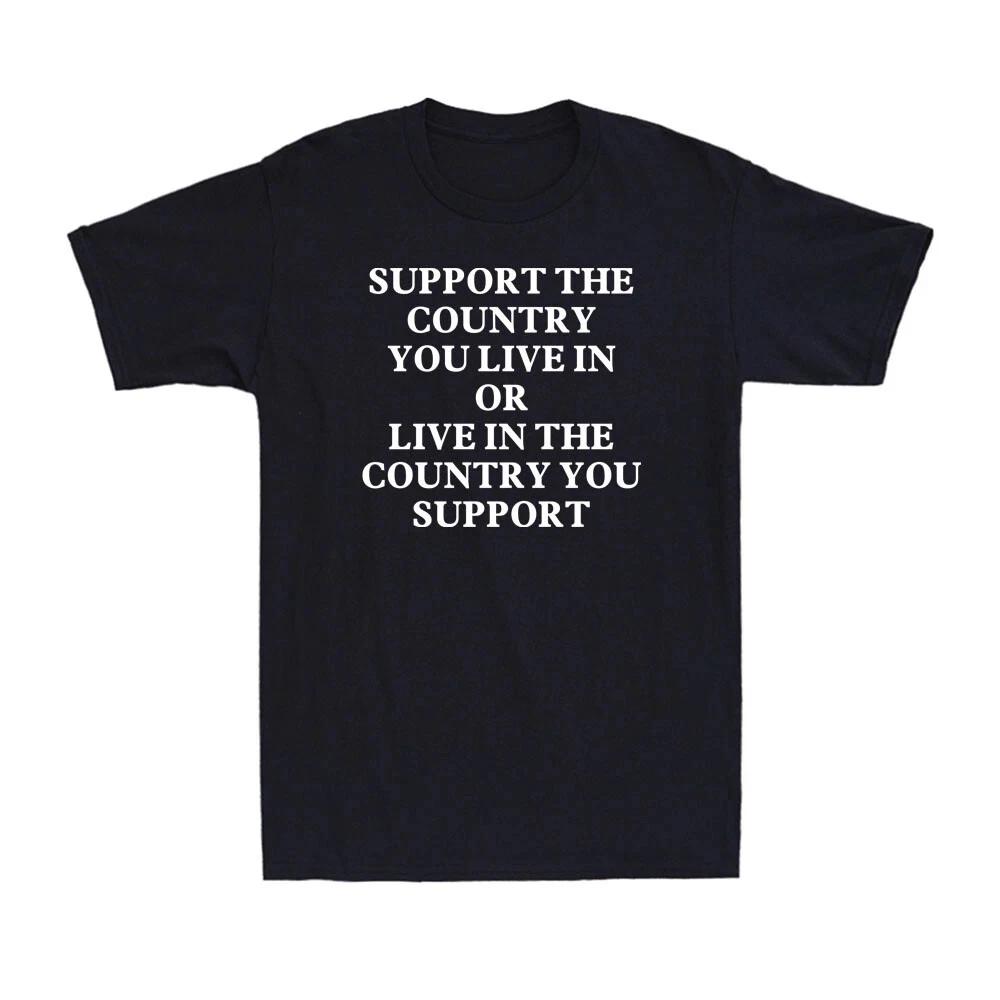 Support The Country You Live In or Live In The Country You Support Men s T-Shirt 3XL
